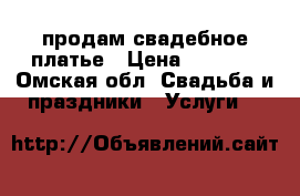 продам свадебное платье › Цена ­ 7 500 - Омская обл. Свадьба и праздники » Услуги   